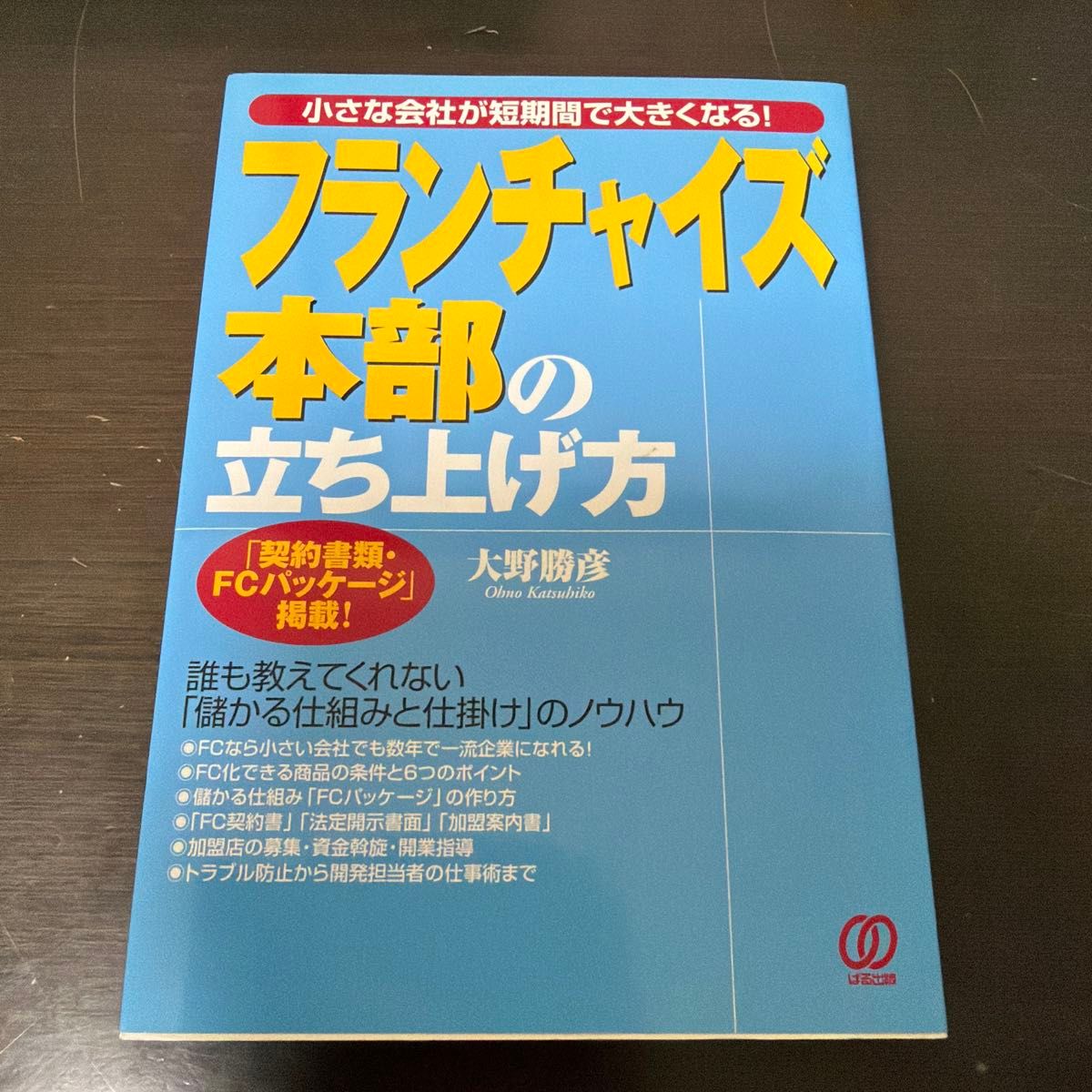 如何创办特许经营总部——小公司也能在短时间内迅速壮大！“合同文件FC套装”隆重登场！/大野胜彦