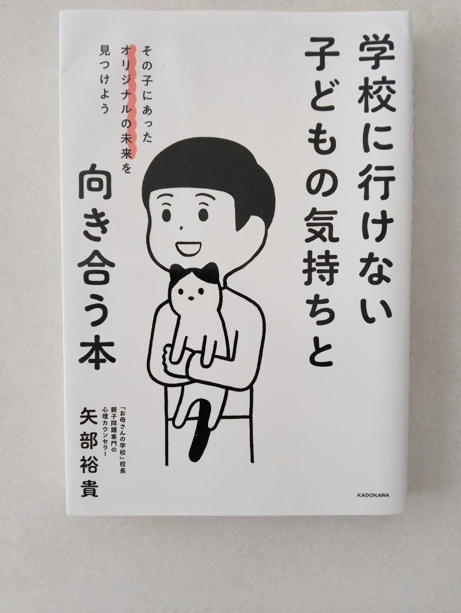 学校に行けない子どもの気持ちと向き合う本 その子にあったオリジナルの未来を見つけよう 矢部裕貴