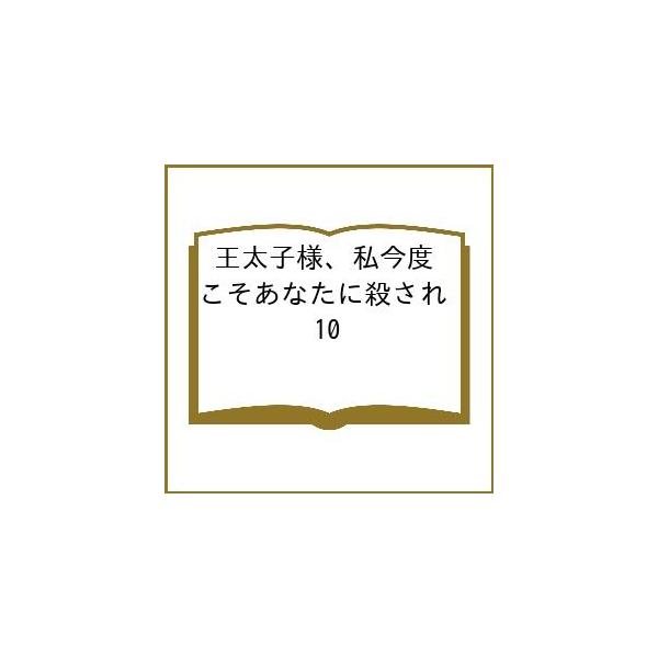 〔予約〕王太子様、私今度こそあなたに殺され 10