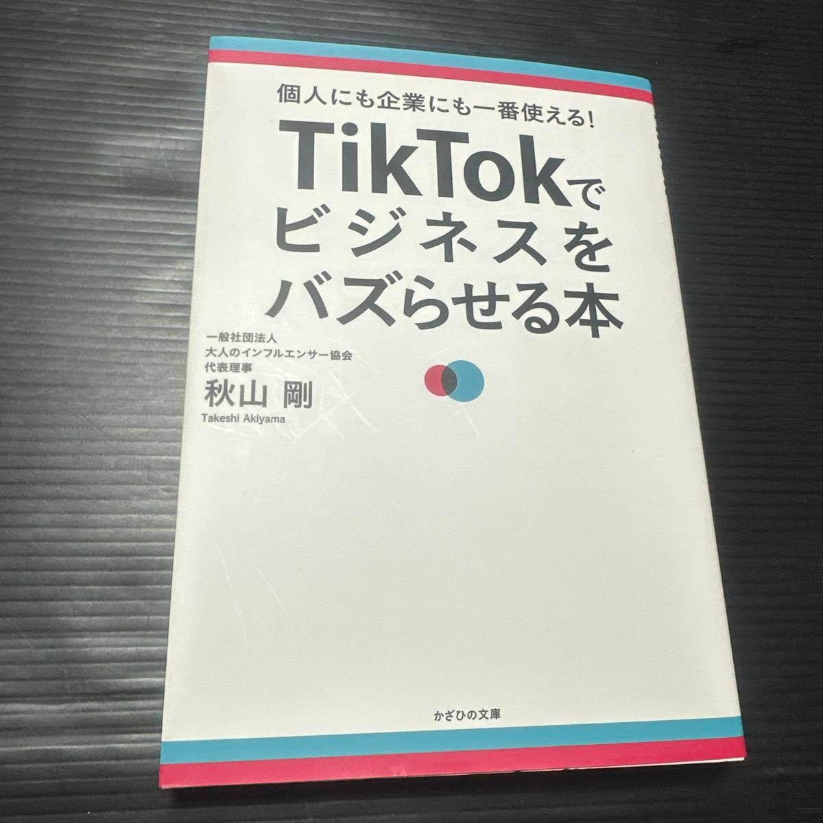 ＴｉｋＴｏｋでビジネスをバズらせる本　個人にも企業にも一番使える！ 秋山剛／著